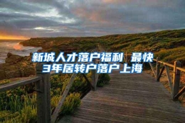 新城人才落户福利 最快3年居转户落户上海