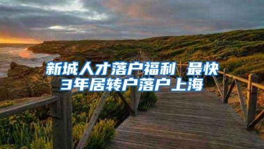 新城人才落户福利 最快3年居转户落户上海