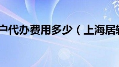 上海居转户代办费用多少（上海居转户代办费用多少）