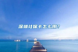 深圳社保卡怎么用？