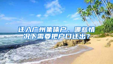 迁入广州集体户，哪些情况下需要把户口迁出？