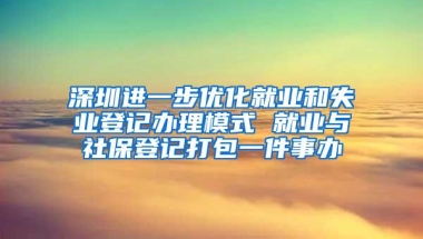 深圳进一步优化就业和失业登记办理模式 就业与社保登记打包一件事办