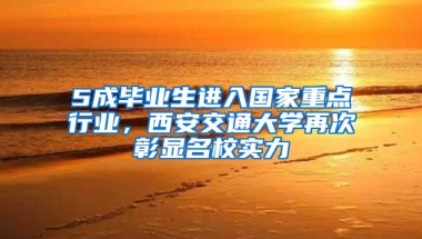 5成毕业生进入国家重点行业，西安交通大学再次彰显名校实力