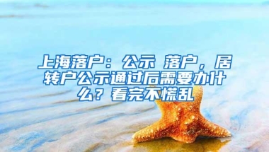 上海落户：公示≠落户，居转户公示通过后需要办什么？看完不慌乱