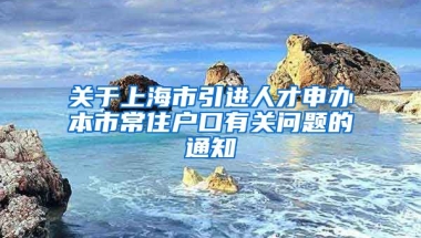 关于上海市引进人才申办本市常住户口有关问题的通知