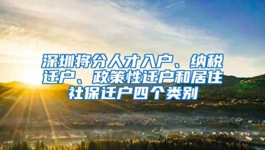 深圳将分人才入户、纳税迁户、政策性迁户和居住社保迁户四个类别