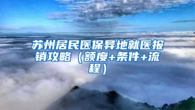 苏州居民医保异地就医报销攻略（额度+条件+流程）