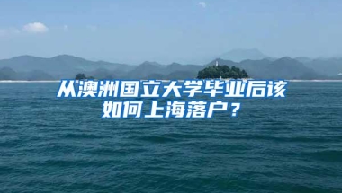 从澳洲国立大学毕业后该如何上海落户？