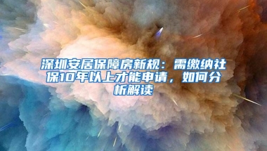 深圳安居保障房新规：需缴纳社保10年以上才能申请，如何分析解读