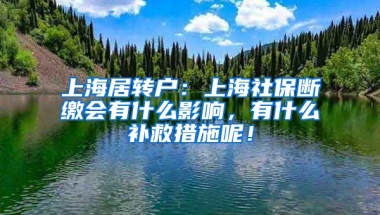 上海居转户：上海社保断缴会有什么影响，有什么补救措施呢！