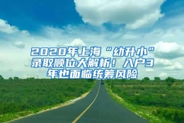 2020年上海“幼升小”录取顺位大解析！入户3年也面临统筹风险