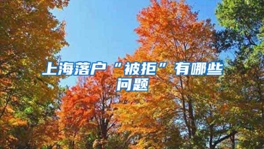 上海落户“被拒”有哪些问题