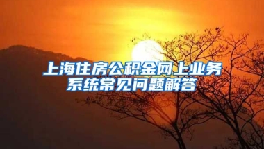 上海住房公积金网上业务系统常见问题解答