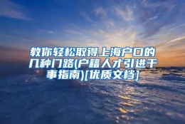 教你轻松取得上海户口的几种门路(户籍人才引进干事指南)[优质文档]