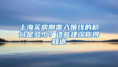 上海买房刚需入围线的积分是多少？这些建议你得知道