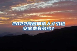 2022茂名申请人才引进安家费有多少？