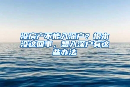 没房产不能入深户？根本没这回事，想入深户有这些办法