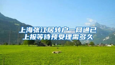 上海张江居转户一网通已上报等待预受理需多久