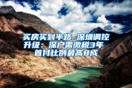 买房买到半路 深圳调控升级：深户需缴税3年 首付比例最高8成