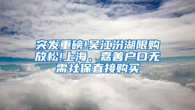 突发重磅!吴江汾湖限购放松!上海、嘉善户口无需社保直接购买