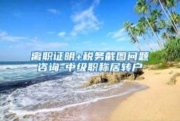 离职证明+税务截图问题咨询-中级职称居转户