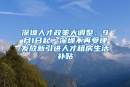 深圳人才政策大调整：9月1日起，深圳不再受理发放新引进人才租房生活补贴