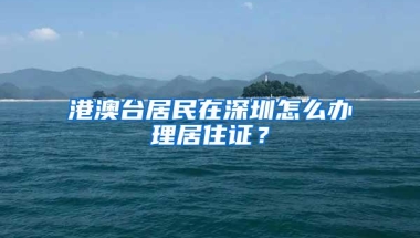 港澳台居民在深圳怎么办理居住证？