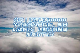 分享｜深圳再发10000个纯积分入户指标，明日启动报名！这些资料你都准备好了吗？