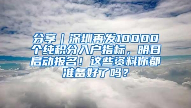 分享｜深圳再发10000个纯积分入户指标，明日启动报名！这些资料你都准备好了吗？