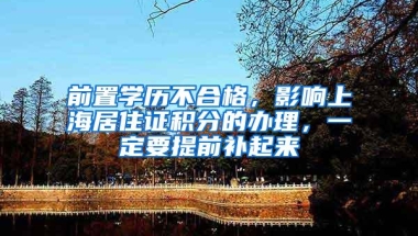 前置学历不合格，影响上海居住证积分的办理，一定要提前补起来