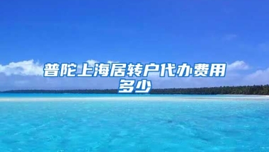 普陀上海居转户代办费用多少