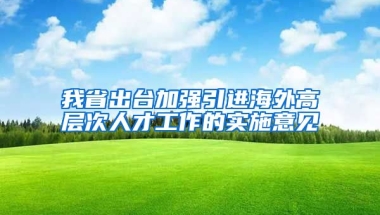 我省出台加强引进海外高层次人才工作的实施意见