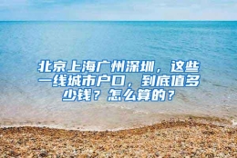 北京上海广州深圳，这些一线城市户口，到底值多少钱？怎么算的？