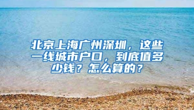 北京上海广州深圳，这些一线城市户口，到底值多少钱？怎么算的？