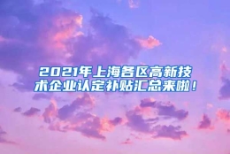 2021年上海各区高新技术企业认定补贴汇总来啦！