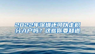 2022年深圳还可以走积分入户吗？这些你要知道