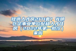 提供人才房2171套！光明区企事业单位配租人才住房（2022年第一批次）来啦