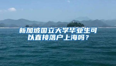 新加坡国立大学毕业生可以直接落户上海吗？