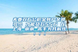 夫妻双方公积金账户余额多少 才能贷款55万 在上海 谢谢 高手为我解忧！！！