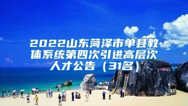 2022山东菏泽市单县教体系统第四次引进高层次人才公告（31名）