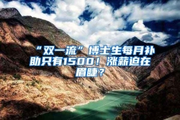 “双一流”博士生每月补助只有1500！涨薪迫在眉睫？