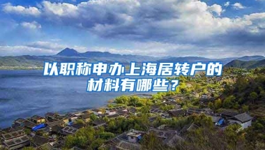 以职称申办上海居转户的材料有哪些？