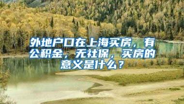 外地户口在上海买房，有公积金，无社保，买房的意义是什么？