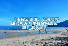 「市民云资讯」上海产假休多少天？生育津贴怎么算？怎么领？