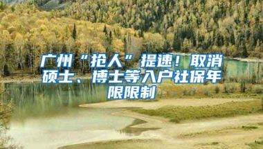 广州“抢人”提速！取消硕士、博士等入户社保年限限制