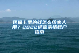 医保卡里的钱怎么给家人用？2022绑定亲情账户指南