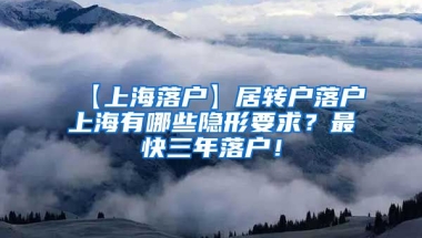 【上海落户】居转户落户上海有哪些隐形要求？最快三年落户！