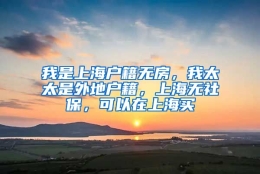 我是上海户籍无房，我太太是外地户籍，上海无社保，可以在上海买