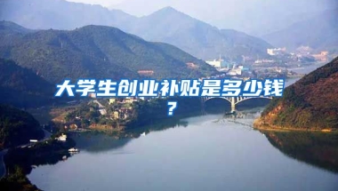 大学生创业补贴是多少钱？