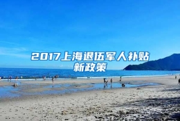 2017上海退伍军人补贴新政策